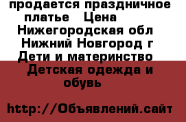 продается праздничное платье › Цена ­ 800 - Нижегородская обл., Нижний Новгород г. Дети и материнство » Детская одежда и обувь   